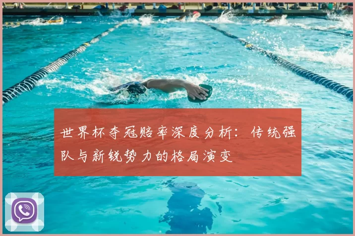 世界杯夺冠赔率深度分析:传统强队与新锐势力的格局演变