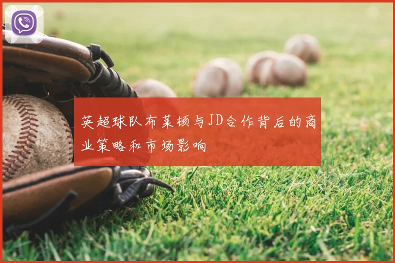 英超球队布莱顿与JD合作背后的商业策略和市场影响