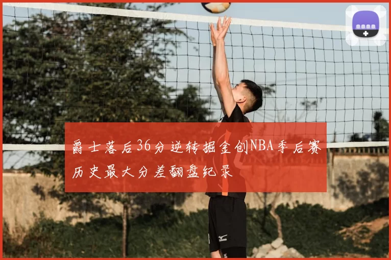 爵士落后36分逆转掘金创NBA季后赛历史最大分差翻盘纪录