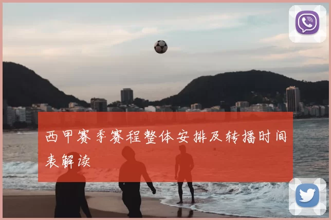 西甲赛季赛程整体安排及转播时间表解读