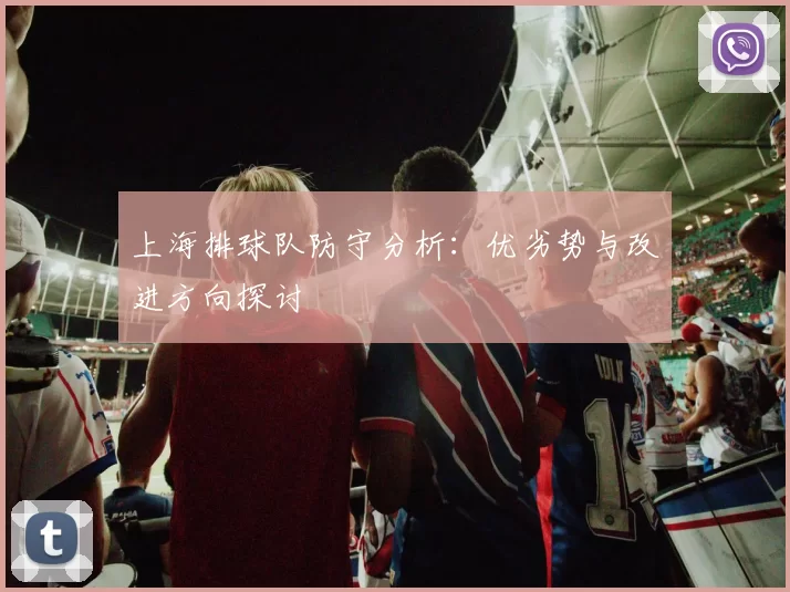 上海排球队防守分析:优劣势与改进方向探讨