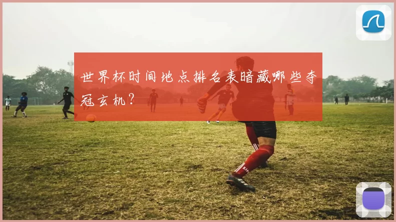 世界杯时间地点排名表暗藏哪些夺冠玄机?