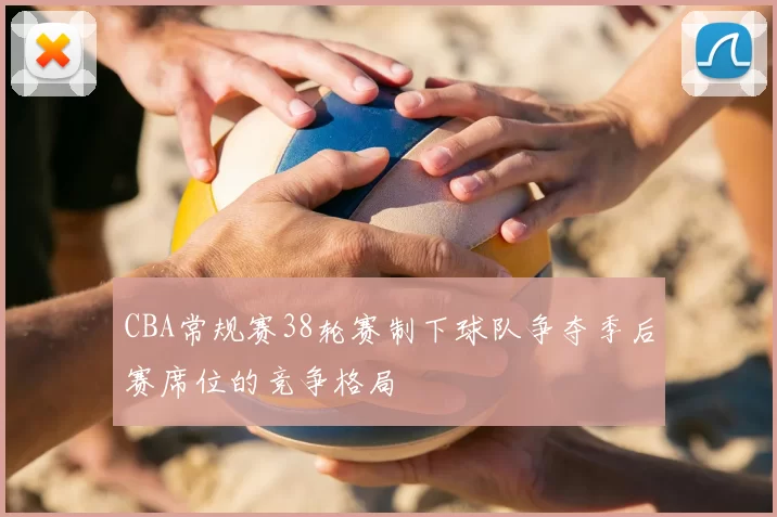 CBA常规赛38轮赛制下球队争夺季后赛席位的竞争格局