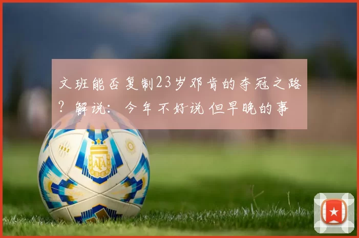 文班能否复制23岁邓肯的夺冠之路？解说：今年不好说 但早晚的事