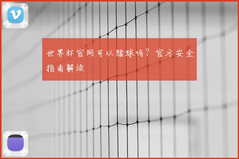 世界杯官网可以赌球吗?官方安全指南解读