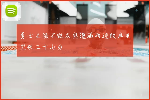 勇士主场不敌灰熊遭遇两连败库里空砍三十七分