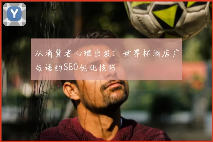 从消费者心理出发:世界杯酒店广告语的SEO优化技巧