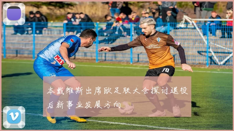 本戴维斯出席欧足联大会探讨退役后新事业发展方向
