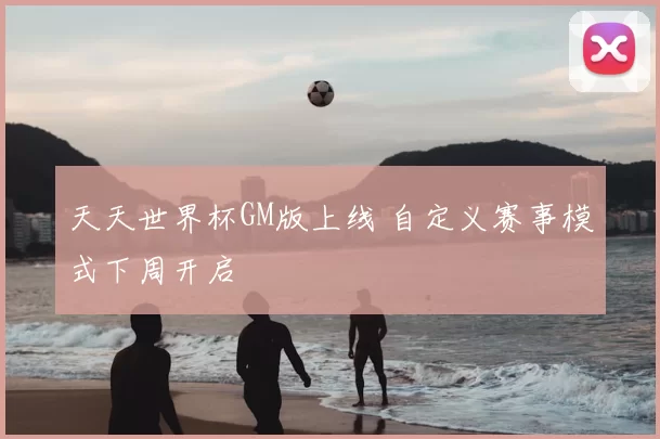 天天世界杯GM版上线 自定义赛事模式下周开启
