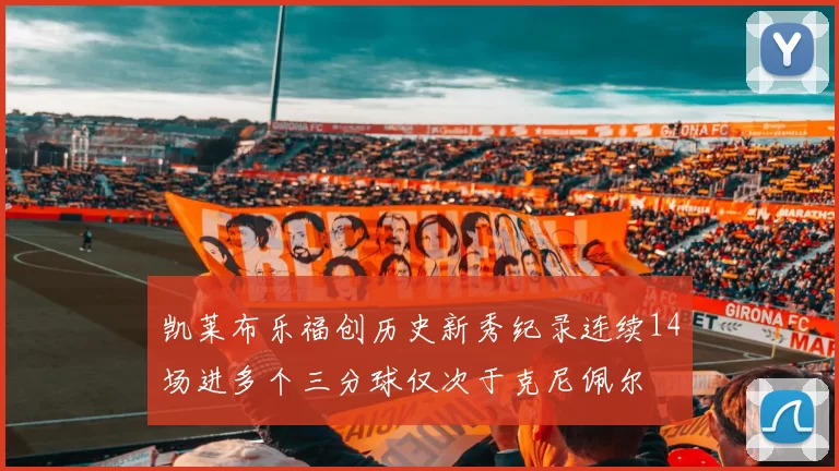 凯莱布乐福创历史新秀纪录连续14场进多个三分球仅次于克尼佩尔