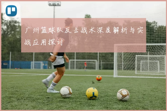 广州篮球队反击战术深度解析与实战应用探讨