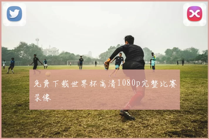 免费下载世界杯高清1080p完整比赛录像