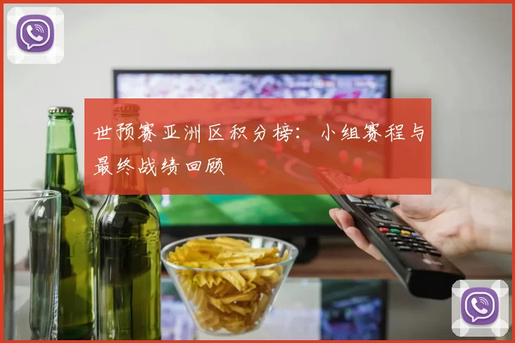 世预赛亚洲区积分榜：小组赛程与最终战绩回顾