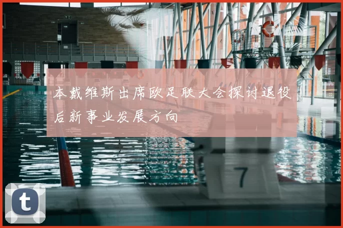 本戴维斯出席欧足联大会探讨退役后新事业发展方向