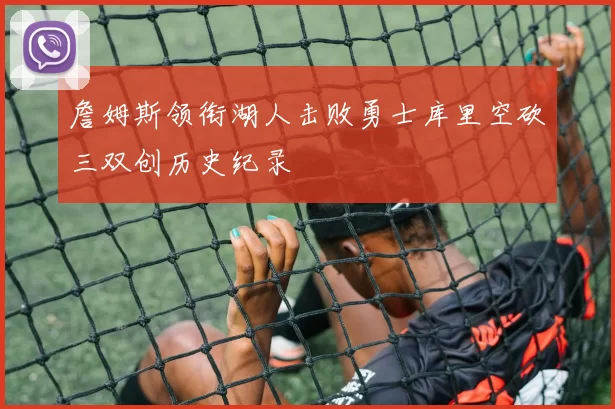 詹姆斯领衔湖人击败勇士库里空砍三双创历史纪录