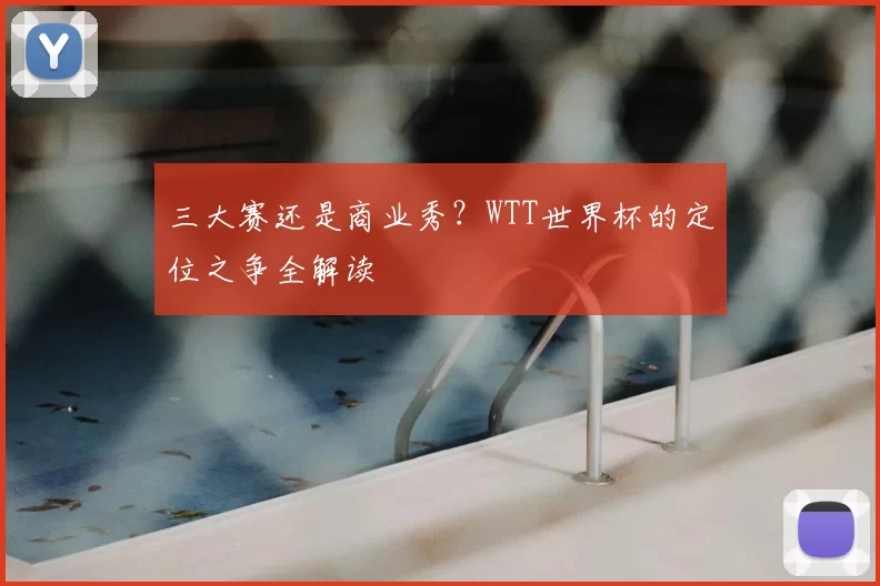 三大赛还是商业秀？WTT世界杯的定位之争全解读
