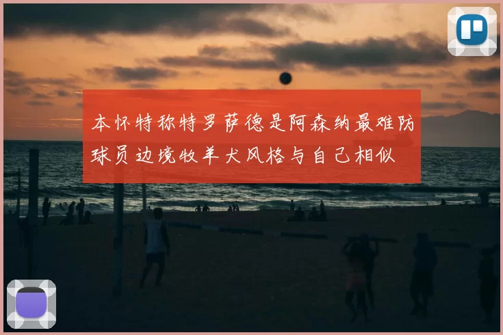 本怀特称特罗萨德是阿森纳最难防球员边境牧羊犬风格与自己相似