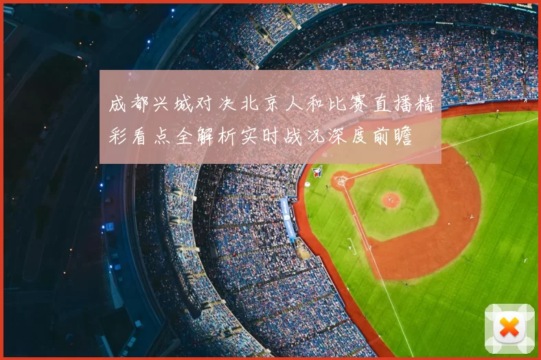 成都兴城对决北京人和比赛直播精彩看点全解析实时战况深度前瞻