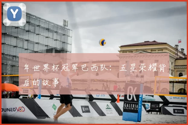 年世界杯冠军巴西队:五星荣耀背后的故事