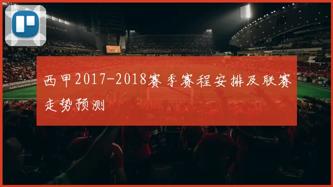 西甲2017-2018赛季赛程安排及联赛走势预测
