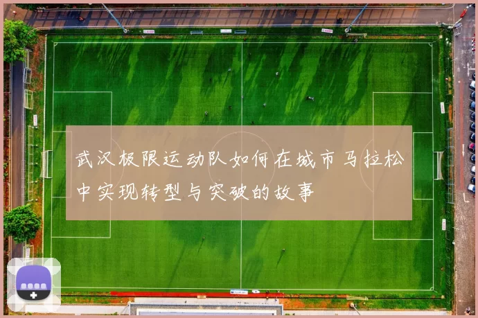 武汉极限运动队如何在城市马拉松中实现转型与突破的故事