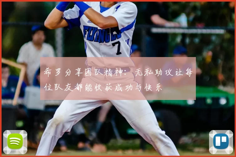 希罗分享团队精神:无私助攻让每位队友都能收获成功与快乐