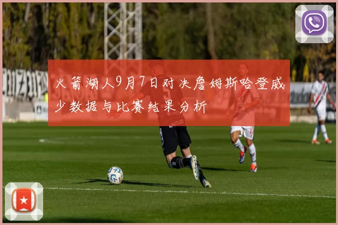 火箭湖人9月7日对决詹姆斯哈登威少数据与比赛结果分析