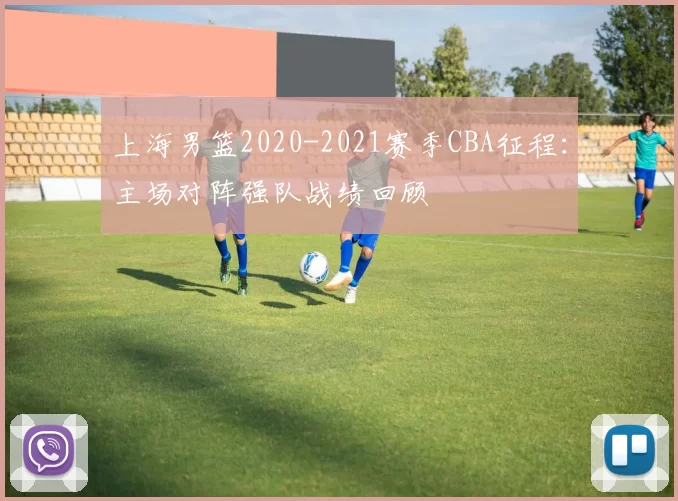 上海男篮2020-2021赛季CBA征程：主场对阵强队战绩回顾