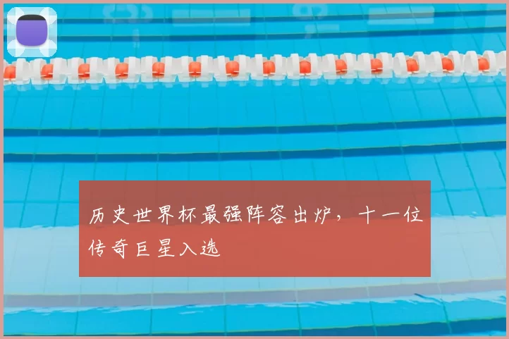 历史世界杯最强阵容出炉,十一位传奇巨星入选