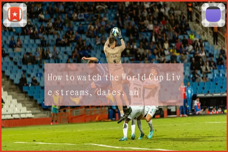 How to watch the World Cup Live streams, dates, an