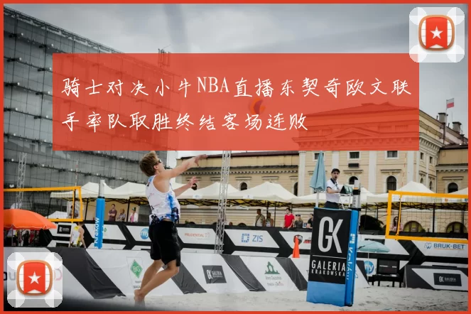 骑士对决小牛NBA直播东契奇欧文联手率队取胜终结客场连败