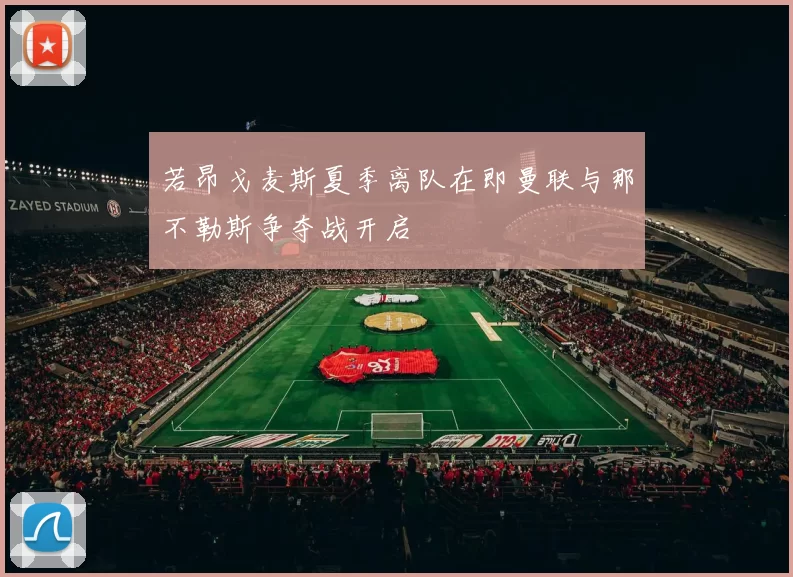 若昂戈麦斯夏季离队在即曼联与那不勒斯争夺战开启