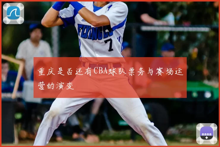 重庆是否还有CBA球队票务与赛场运营的演变