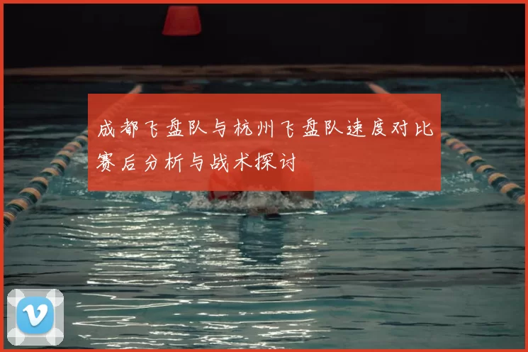 成都飞盘队与杭州飞盘队速度对比赛后分析与战术探讨