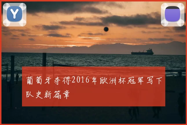 葡萄牙夺得2016年欧洲杯冠军写下队史新篇章