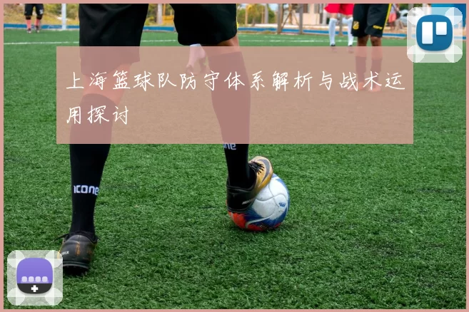 上海篮球队防守体系解析与战术运用探讨