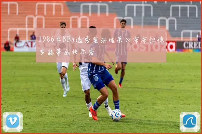 1986年NBA选秀重排结果公布布拉德多赫蒂成状元秀