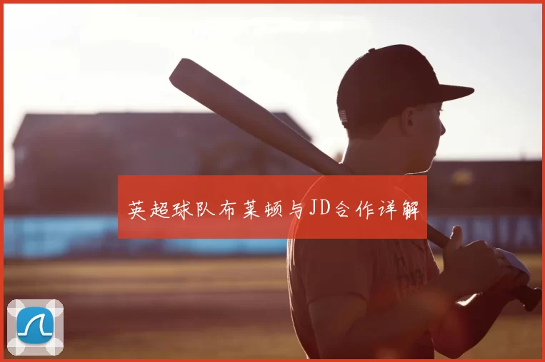 英超球队布莱顿与JD合作详解