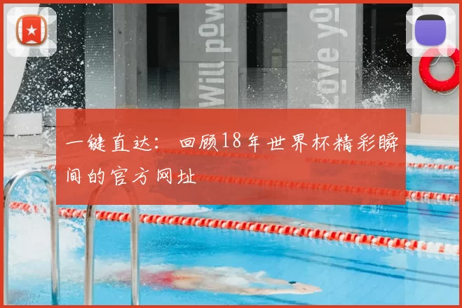 一键直达:回顾18年世界杯精彩瞬间的官方网址