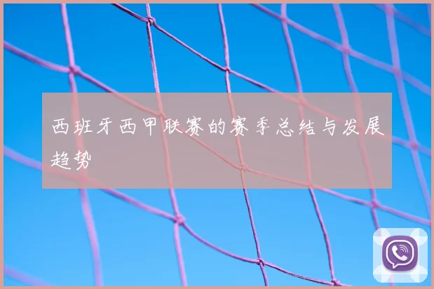 西班牙西甲联赛的赛季总结与发展趋势
