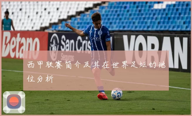 西甲联赛简介及其在世界足坛的地位分析