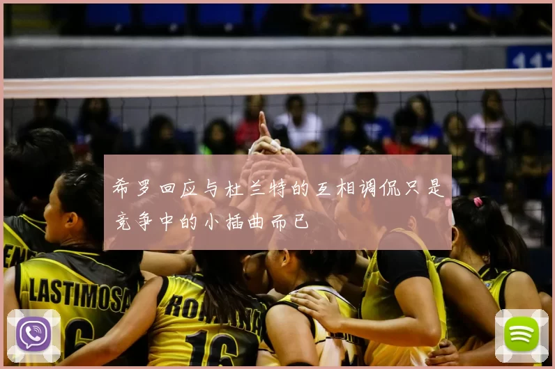 希罗回应与杜兰特的互相调侃只是竞争中的小插曲而已