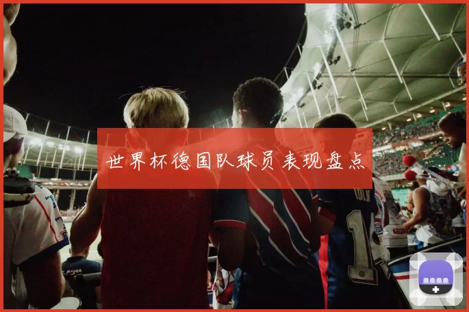 世界杯德国队球员表现盘点