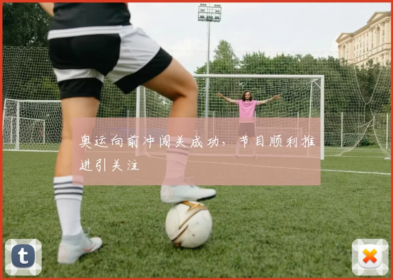 奥运向前冲闯关成功,节目顺利推进引关注