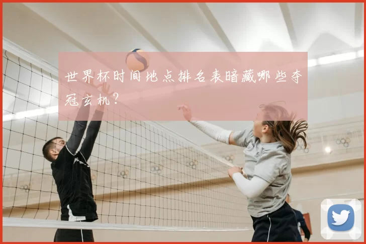 世界杯时间地点排名表暗藏哪些夺冠玄机?