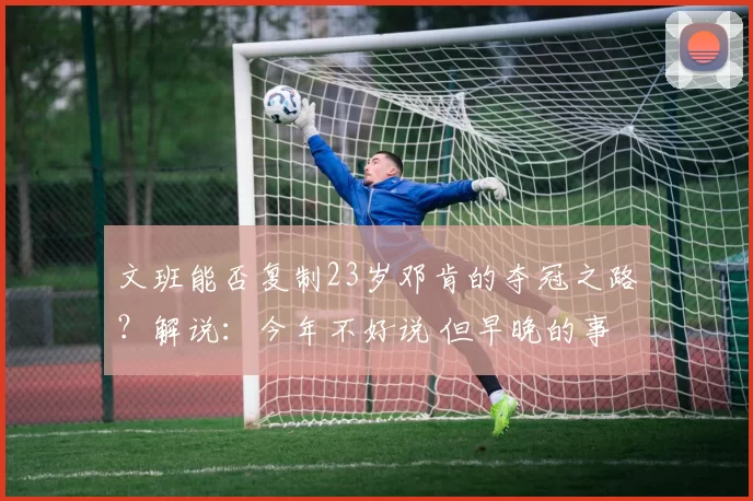 文班能否复制23岁邓肯的夺冠之路？解说：今年不好说 但早晚的事
