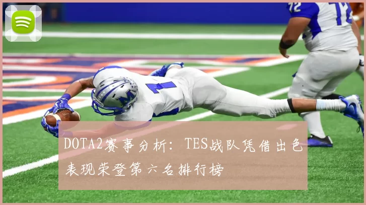 DOTA2赛事分析:TES战队凭借出色表现荣登第六名排行榜