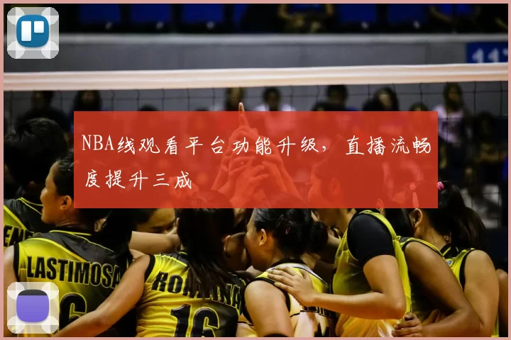 NBA线观看平台功能升级,直播流畅度提升三成