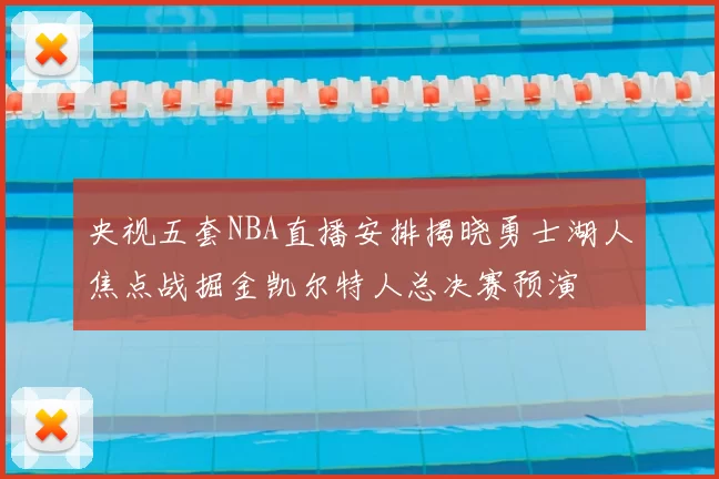 央视五套NBA直播安排揭晓勇士湖人焦点战掘金凯尔特人总决赛预演