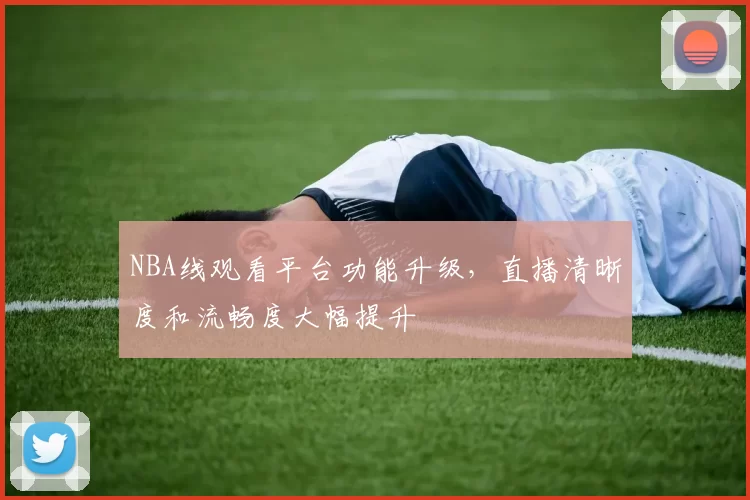 NBA线观看平台功能升级,直播清晰度和流畅度大幅提升